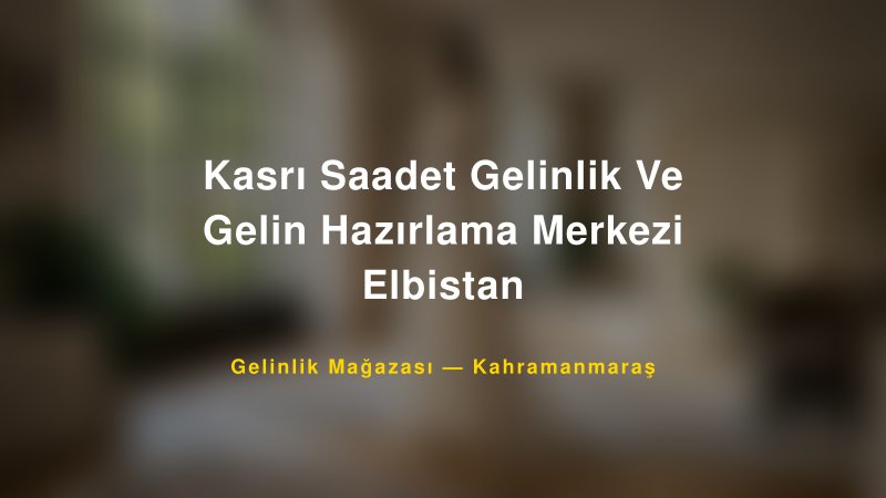 Kasrı Saadet Gelinlik Ve Gelin Hazırlama Merkezi Elbistan — Kahramanmaraş Kır Düğünü Mekanı Rehberi