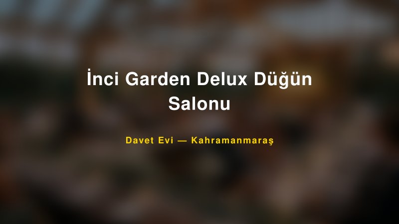 İnci Garden Delux Düğün Salonu — Kahramanmaraş Kır Düğünü Mekanı Rehberi
