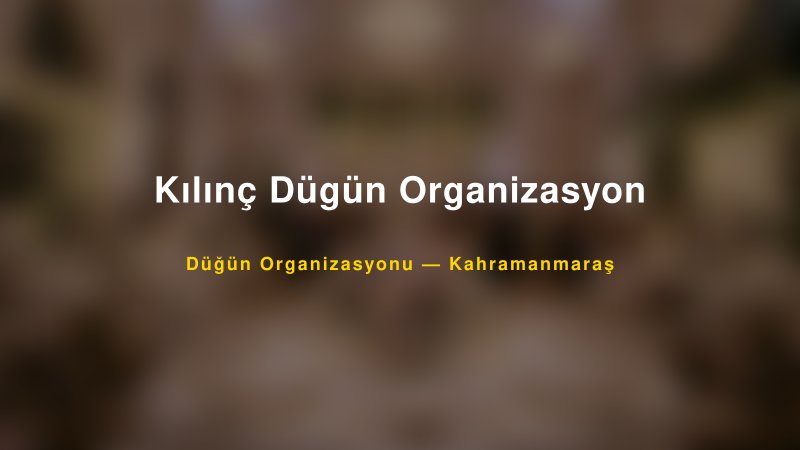 Kılınç Dügün Organizasyon — Kahramanmaraş Kır Düğünü Mekanı Rehberi