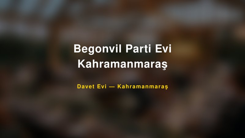Begonvil Parti Evi Kahramanmaraş — Kahramanmaraş Kır Düğünü Mekanı Rehberi
