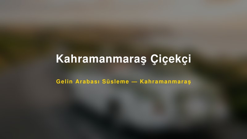 Kahramanmaraş Çiçekçi Gelin Arabası Süsleme Fiyatları — 1